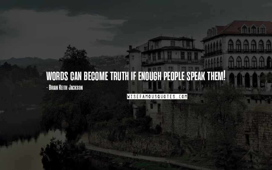 Brian Keith Jackson Quotes: words can become truth if enough people speak them!