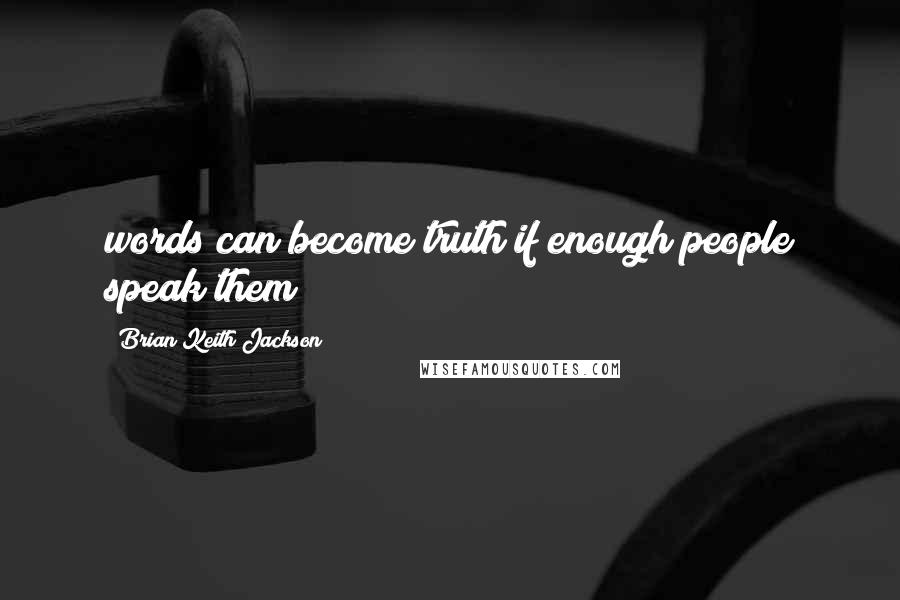 Brian Keith Jackson Quotes: words can become truth if enough people speak them!