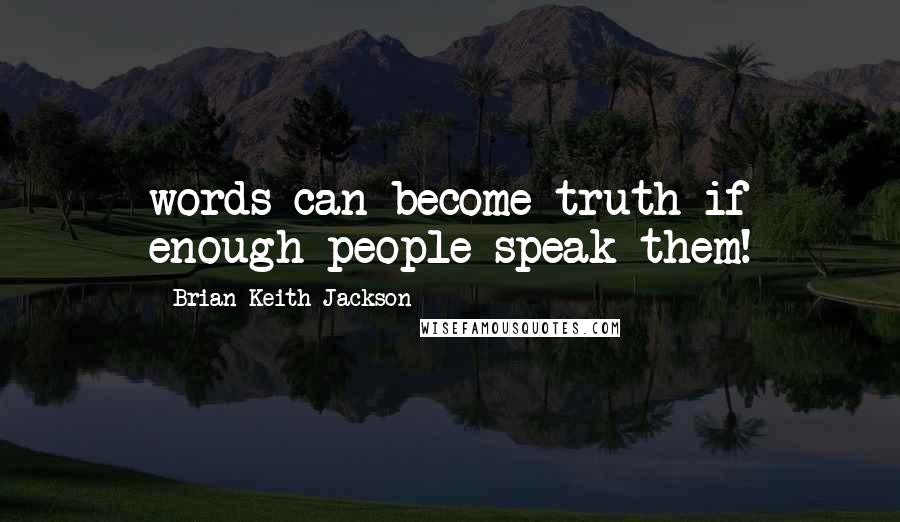 Brian Keith Jackson Quotes: words can become truth if enough people speak them!