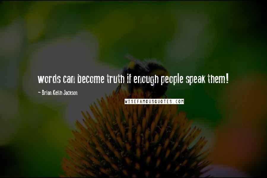 Brian Keith Jackson Quotes: words can become truth if enough people speak them!