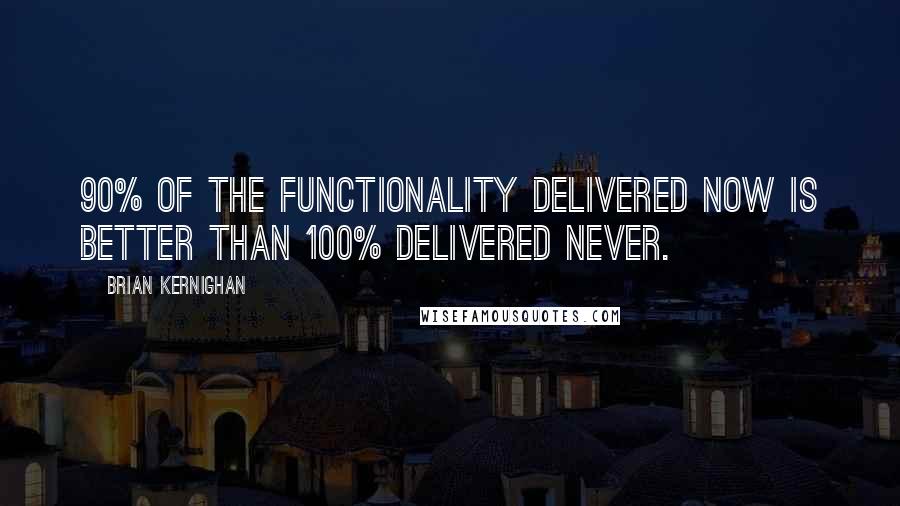 Brian Kernighan Quotes: 90% of the functionality delivered now is better than 100% delivered never.