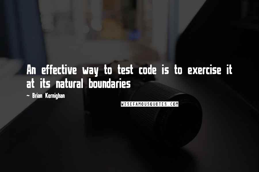 Brian Kernighan Quotes: An effective way to test code is to exercise it at its natural boundaries