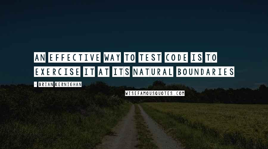 Brian Kernighan Quotes: An effective way to test code is to exercise it at its natural boundaries