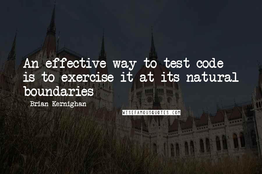 Brian Kernighan Quotes: An effective way to test code is to exercise it at its natural boundaries