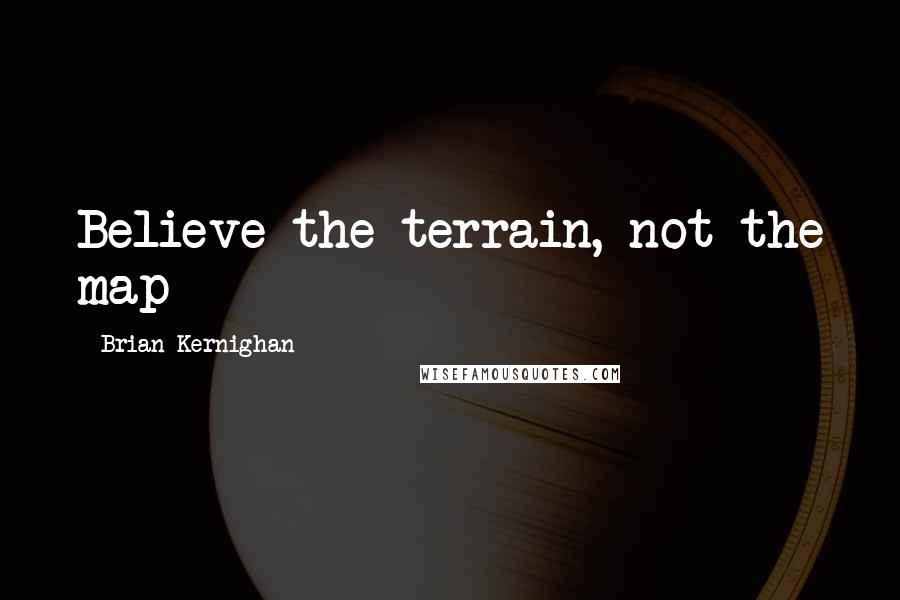 Brian Kernighan Quotes: Believe the terrain, not the map