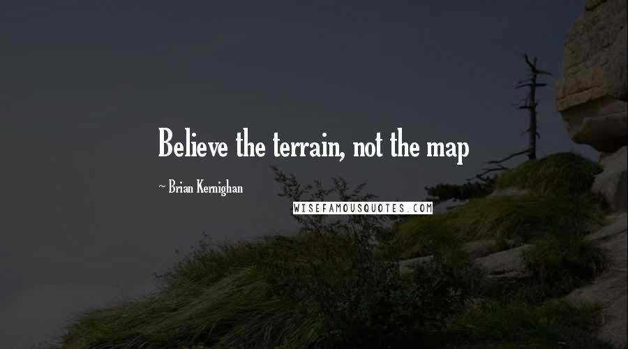 Brian Kernighan Quotes: Believe the terrain, not the map