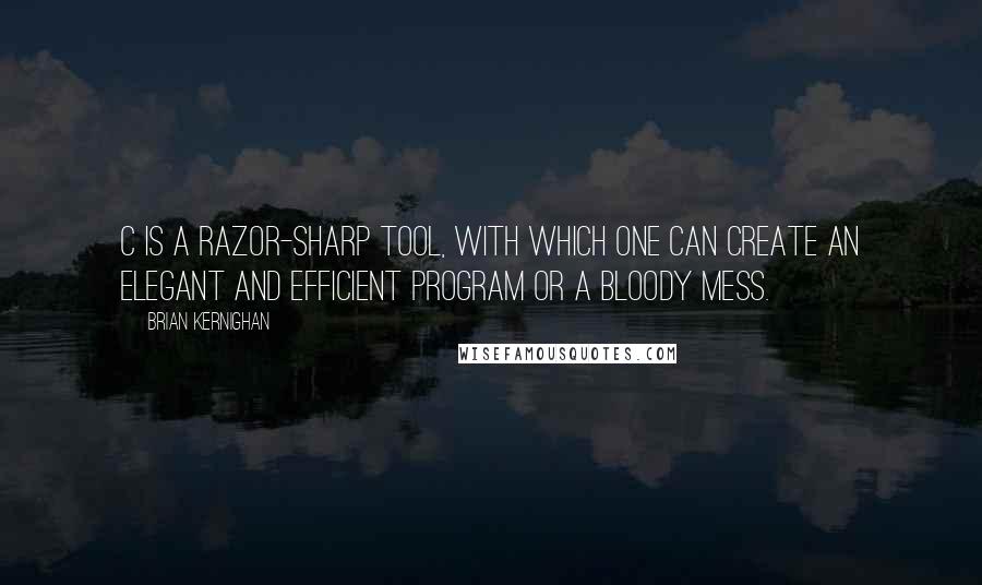 Brian Kernighan Quotes: C is a razor-sharp tool, with which one can create an elegant and efficient program or a bloody mess.