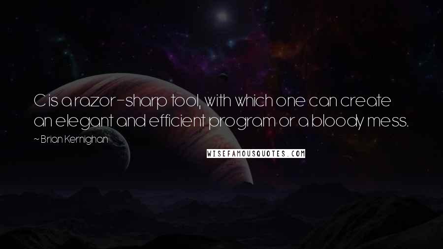 Brian Kernighan Quotes: C is a razor-sharp tool, with which one can create an elegant and efficient program or a bloody mess.