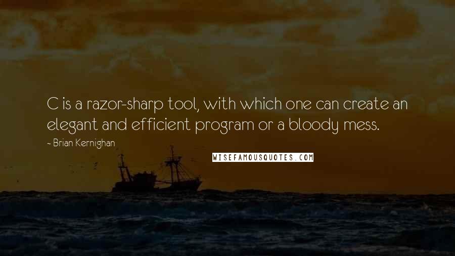 Brian Kernighan Quotes: C is a razor-sharp tool, with which one can create an elegant and efficient program or a bloody mess.