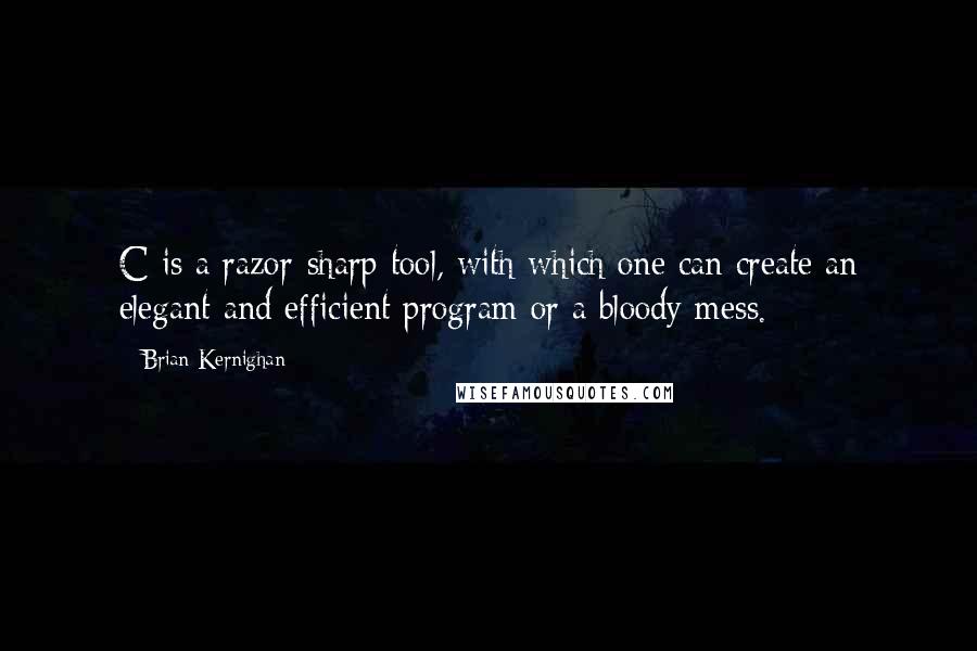 Brian Kernighan Quotes: C is a razor-sharp tool, with which one can create an elegant and efficient program or a bloody mess.