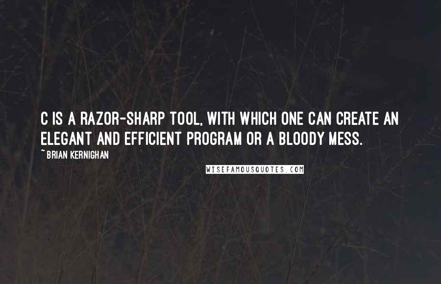 Brian Kernighan Quotes: C is a razor-sharp tool, with which one can create an elegant and efficient program or a bloody mess.