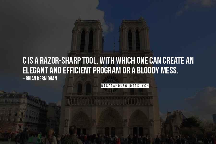 Brian Kernighan Quotes: C is a razor-sharp tool, with which one can create an elegant and efficient program or a bloody mess.