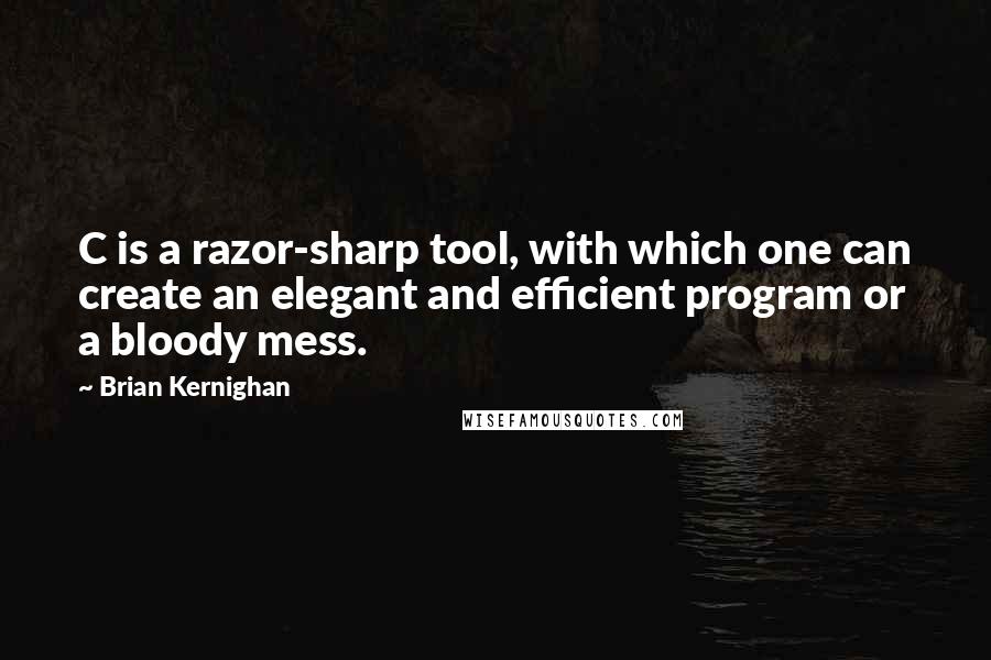 Brian Kernighan Quotes: C is a razor-sharp tool, with which one can create an elegant and efficient program or a bloody mess.