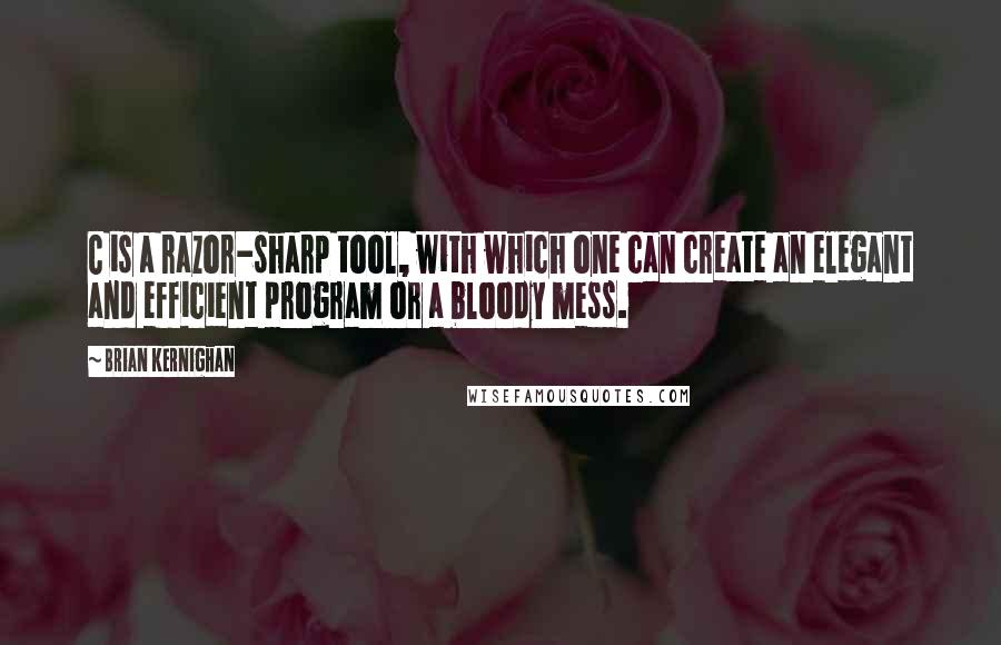 Brian Kernighan Quotes: C is a razor-sharp tool, with which one can create an elegant and efficient program or a bloody mess.