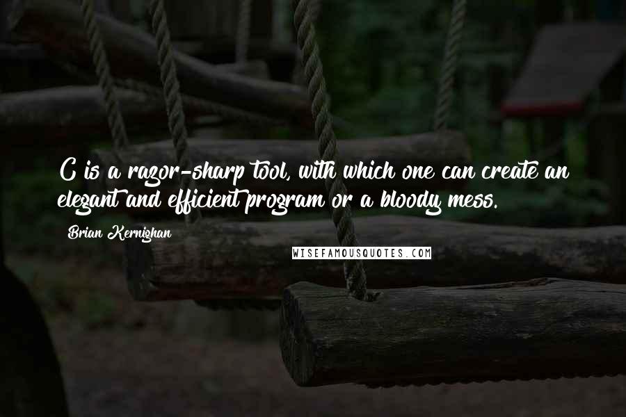 Brian Kernighan Quotes: C is a razor-sharp tool, with which one can create an elegant and efficient program or a bloody mess.