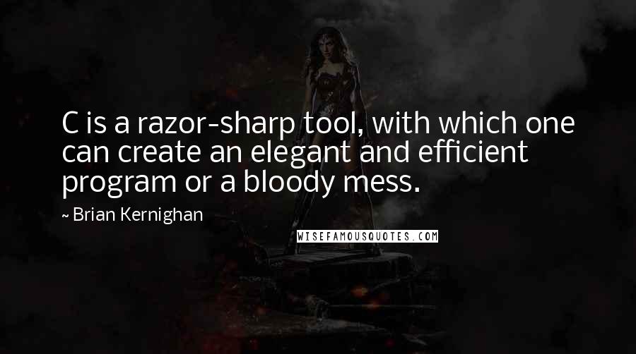 Brian Kernighan Quotes: C is a razor-sharp tool, with which one can create an elegant and efficient program or a bloody mess.