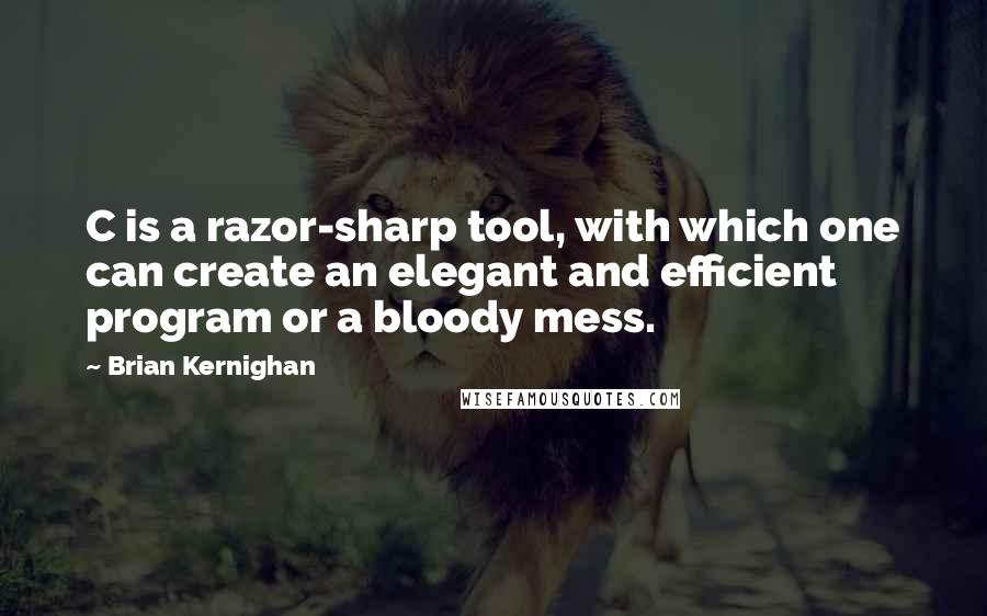 Brian Kernighan Quotes: C is a razor-sharp tool, with which one can create an elegant and efficient program or a bloody mess.