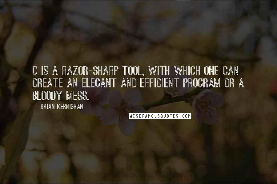 Brian Kernighan Quotes: C is a razor-sharp tool, with which one can create an elegant and efficient program or a bloody mess.