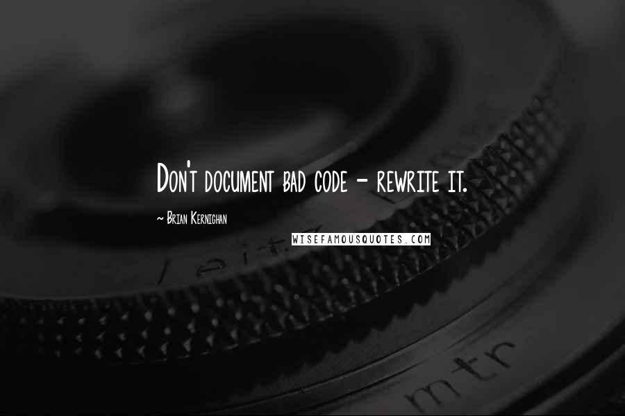 Brian Kernighan Quotes: Don't document bad code - rewrite it.