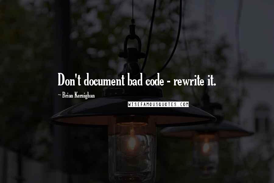 Brian Kernighan Quotes: Don't document bad code - rewrite it.