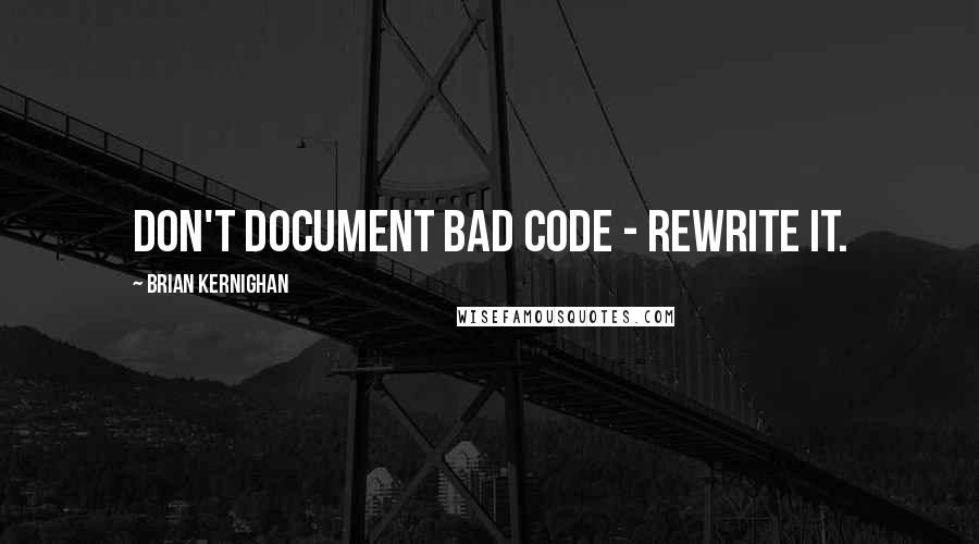 Brian Kernighan Quotes: Don't document bad code - rewrite it.