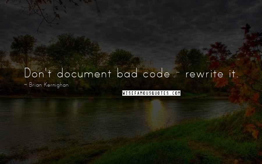 Brian Kernighan Quotes: Don't document bad code - rewrite it.