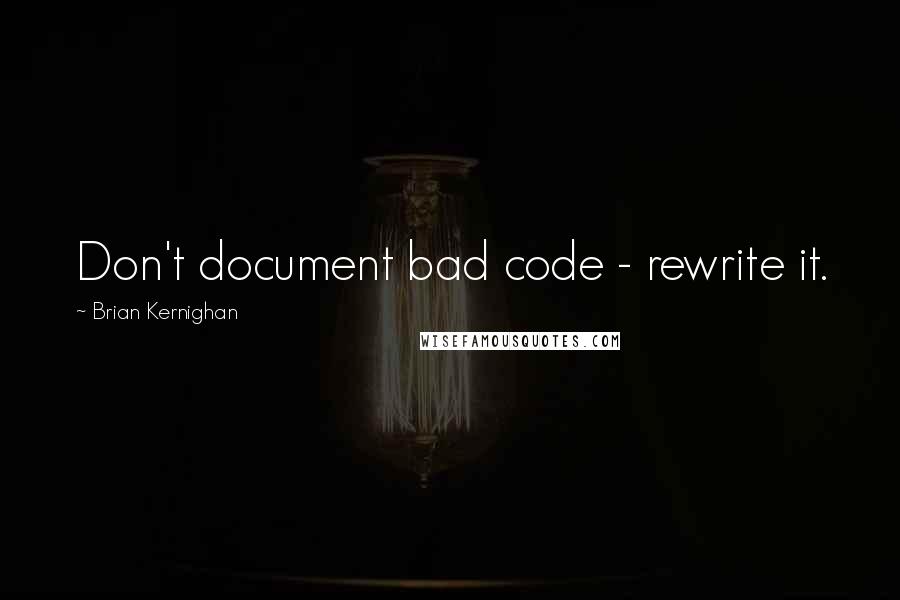 Brian Kernighan Quotes: Don't document bad code - rewrite it.