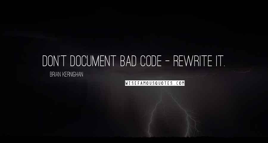 Brian Kernighan Quotes: Don't document bad code - rewrite it.