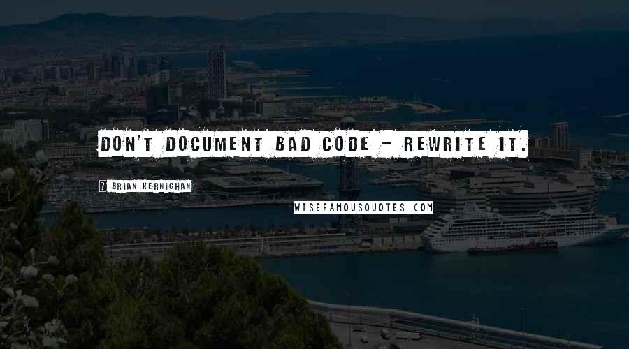 Brian Kernighan Quotes: Don't document bad code - rewrite it.