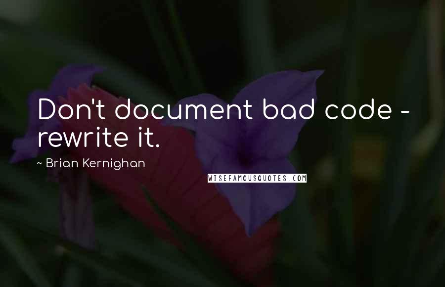 Brian Kernighan Quotes: Don't document bad code - rewrite it.