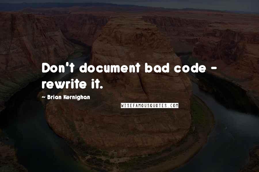 Brian Kernighan Quotes: Don't document bad code - rewrite it.