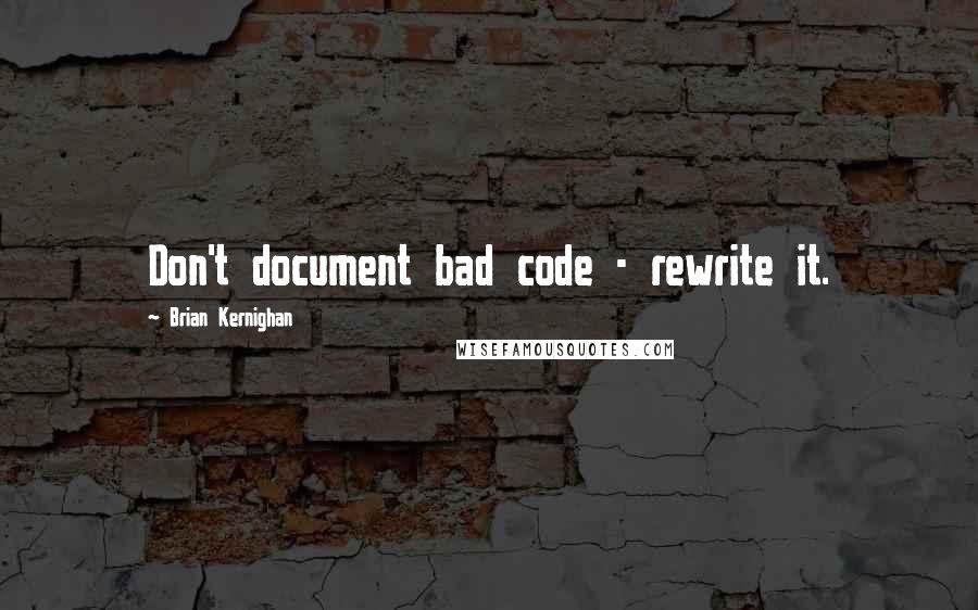 Brian Kernighan Quotes: Don't document bad code - rewrite it.