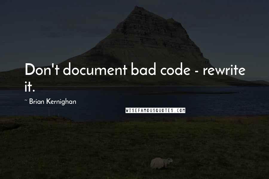 Brian Kernighan Quotes: Don't document bad code - rewrite it.