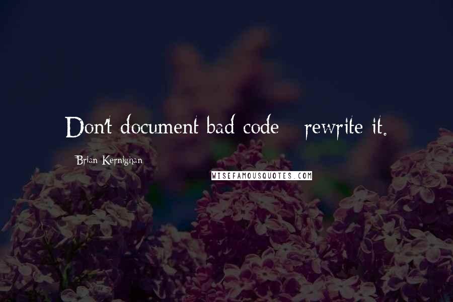 Brian Kernighan Quotes: Don't document bad code - rewrite it.