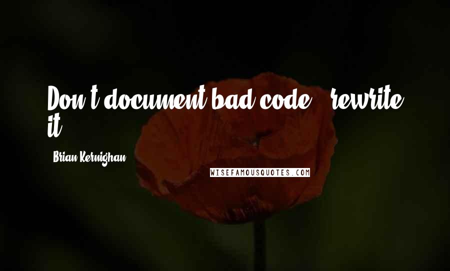 Brian Kernighan Quotes: Don't document bad code - rewrite it.