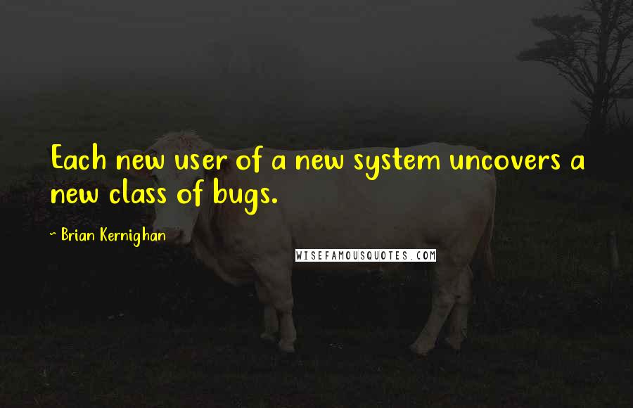 Brian Kernighan Quotes: Each new user of a new system uncovers a new class of bugs.