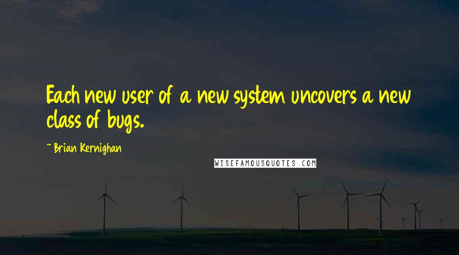 Brian Kernighan Quotes: Each new user of a new system uncovers a new class of bugs.