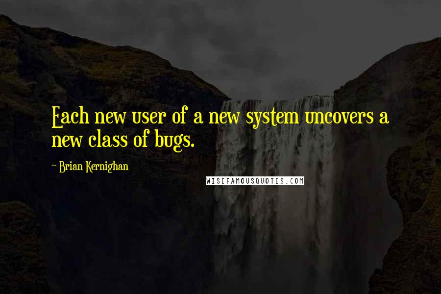 Brian Kernighan Quotes: Each new user of a new system uncovers a new class of bugs.