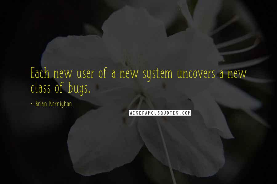 Brian Kernighan Quotes: Each new user of a new system uncovers a new class of bugs.