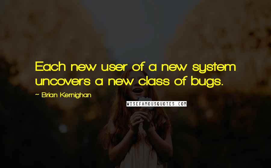 Brian Kernighan Quotes: Each new user of a new system uncovers a new class of bugs.