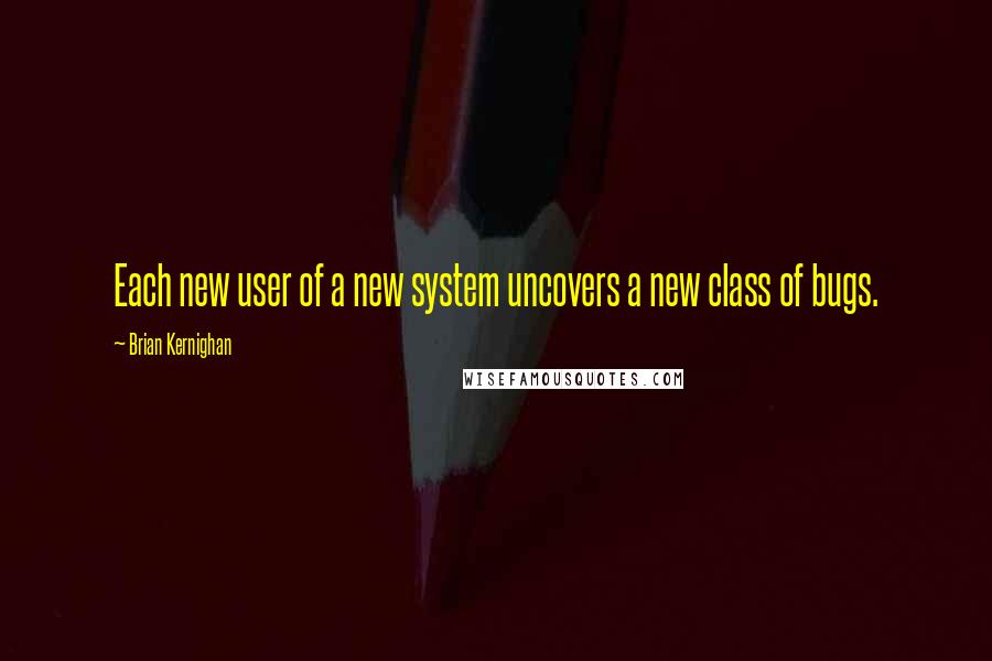 Brian Kernighan Quotes: Each new user of a new system uncovers a new class of bugs.