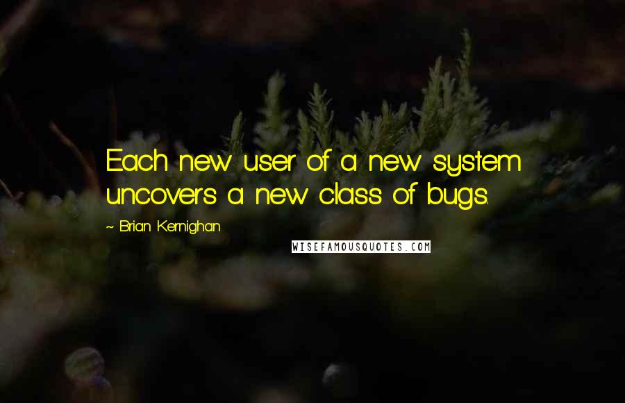 Brian Kernighan Quotes: Each new user of a new system uncovers a new class of bugs.