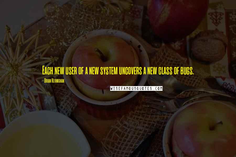 Brian Kernighan Quotes: Each new user of a new system uncovers a new class of bugs.
