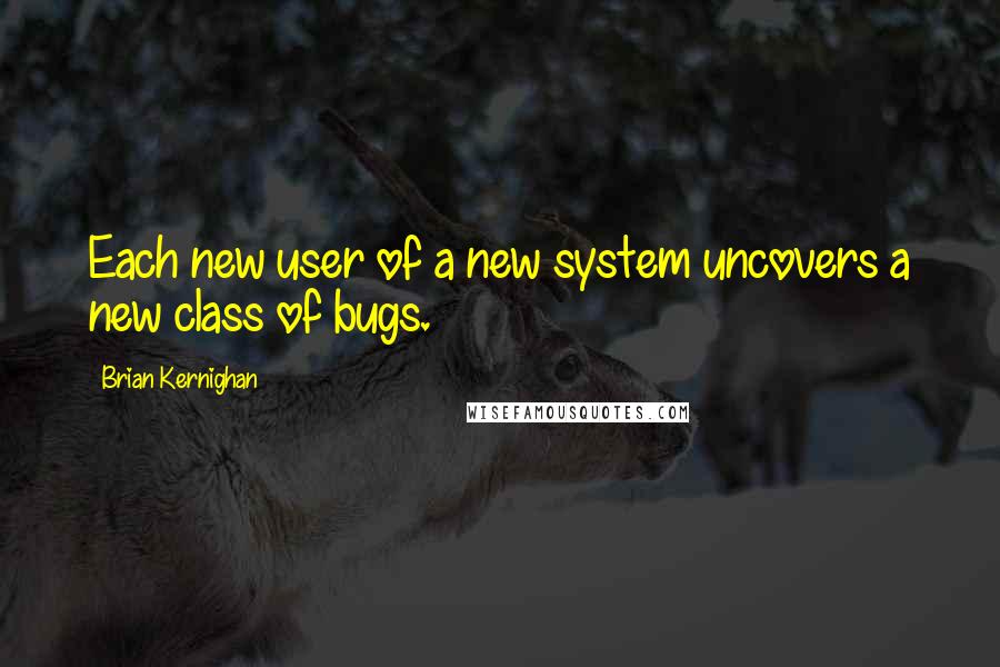 Brian Kernighan Quotes: Each new user of a new system uncovers a new class of bugs.