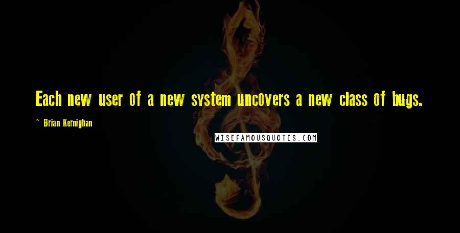 Brian Kernighan Quotes: Each new user of a new system uncovers a new class of bugs.