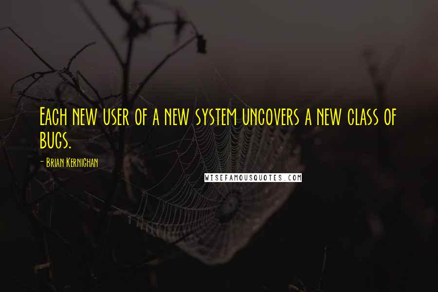 Brian Kernighan Quotes: Each new user of a new system uncovers a new class of bugs.