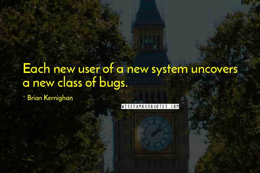 Brian Kernighan Quotes: Each new user of a new system uncovers a new class of bugs.