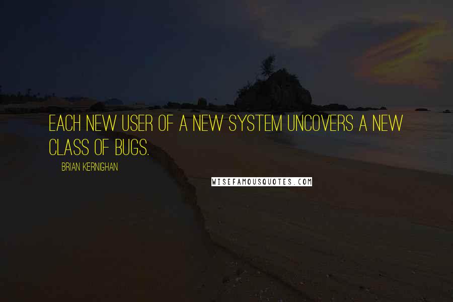 Brian Kernighan Quotes: Each new user of a new system uncovers a new class of bugs.