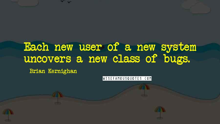 Brian Kernighan Quotes: Each new user of a new system uncovers a new class of bugs.