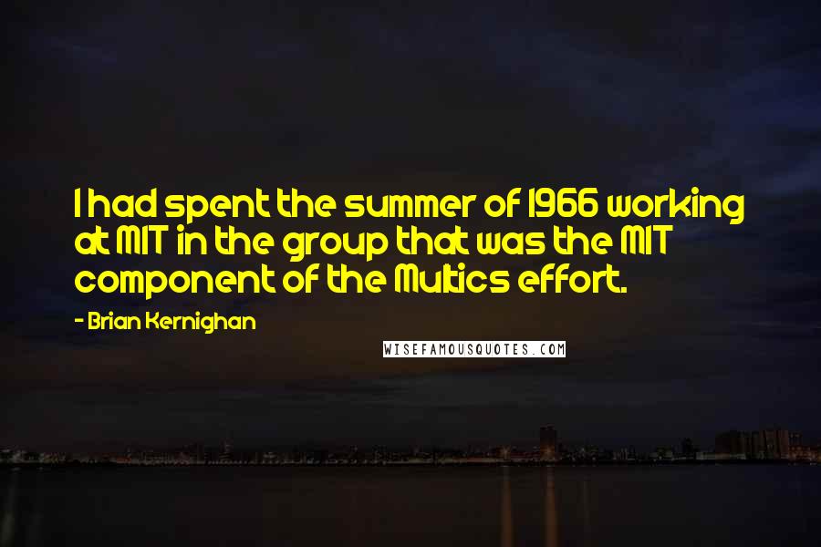 Brian Kernighan Quotes: I had spent the summer of 1966 working at MIT in the group that was the MIT component of the Multics effort.